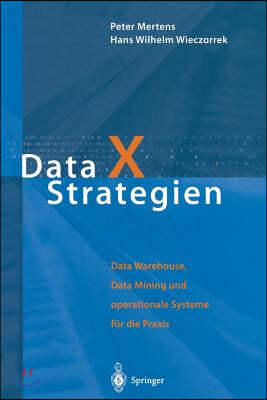 Data X Strategien: Data Warehouse, Data Mining Und Operationale Systeme Für Die PRAXIS