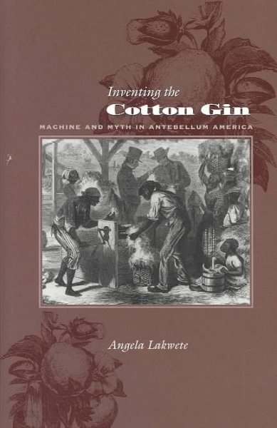 Inventing the Cotton Gin: Machine and Myth in Antebellum America
