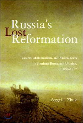 Russia's Lost Reformation: Peasants, Millennialism, and Radical Sects in Southern Russia and Ukraine, 1830-1917