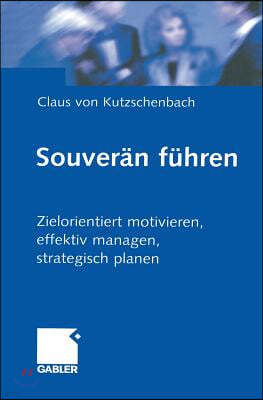 Souveran Fuhren: Zielorientiert Motivieren, Effektiv Managen, Strategisch Planen