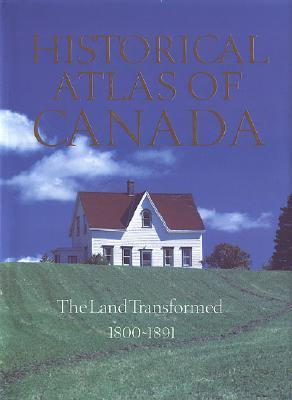 Historical Atlas of Canada, Volume II: The Land Transformed, 1800-1891
