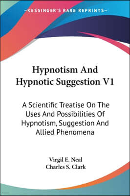 Hypnotism And Hypnotic Suggestion V1: A Scientific Treatise On The Uses And Possibilities Of Hypnotism, Suggestion And Allied Phenomena