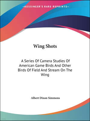 Wing Shots: A Series Of Camera Studies Of American Game Birds And Other Birds Of Field And Stream On The Wing