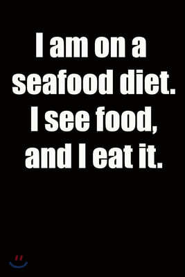 I am on a seafood diet. I see food, and I eat it.: 6x9 Lined Notebook, Funny Gift For a Friend or a Colleague (Gift For Someone You Love), Birthday Gi