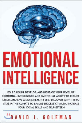 Emotional Intelligence: EQ 2.0 Learn, Develop, And Increase Your Level Of Emotional Intelligence And Emotional Agility To Reduce Stress And Li