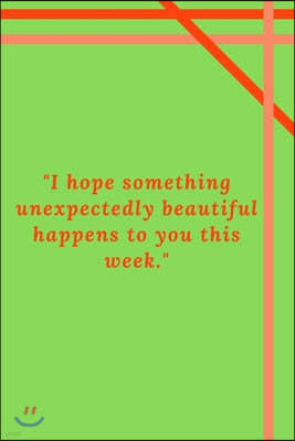 "I hope something unexpectedly beautiful happens to you this week.": Motivational Quote Notebook/Journal For 120 Pages of 6'x9' Lined