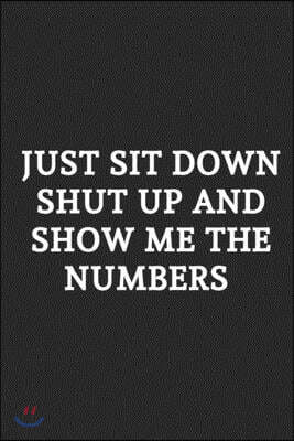Just Sit Down Shut Up And Show Me The Numbers: Lined Notebook / Journal Gift, 120 Pages, Soft Cover, Matte Finish