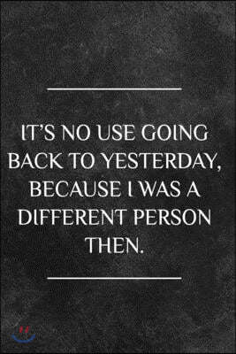 It's no use going back to yesterday, because I was a different person then: Awesome interesting person journal to write in