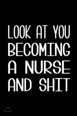 Look at You Becoming a Nurse and Shit Notebook: 6" x 9" 120 pages