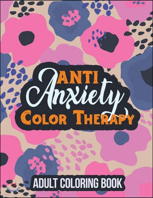 Anti Anxiety Color Therapy Adult Coloring Book: Adults Stress Releasing Coloring Book With Inspirational Quotes, a Coloring Book for Grown-Ups Providi