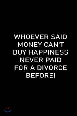 Whoever Said Money Can't Buy Happiness Never Paid for a Divorce Before: Funny Sarcastic Office Gag Gifts For Coworkers Birthday, blank lined beautiful