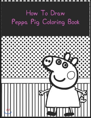 How To Draw Peppa Pig Coloring Book: Best Coloring Book. Peppa Pig Jumbo Coloring Book With Cool Images For All Ages