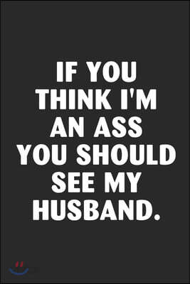 If you think i'm an ass you should see my husband: A beautiful daily planner activity book for husband as the gift of anniversary day journal and vale