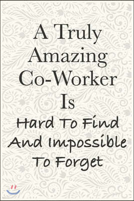 A Truly Amazing Co-Worker Is Hard To Find And Impossible To Forget Funny Office Notebook Journal: journals to write For Women Men Boss Coworkers Colle