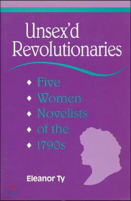 Unsex'd Revolutionaries: Five Women Novelists of the 1790's