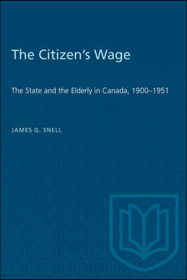 The Citizen's Wage: The State and the Elderly in Canada, 1900-1951