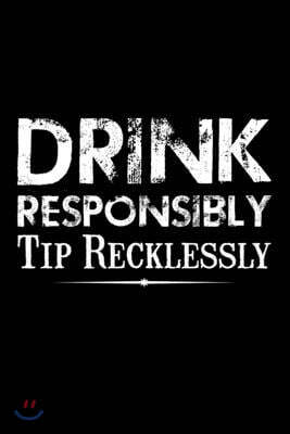 Drink Responsibly Tip Recklessly: Funny Bartender Quotes Gift Drink Responsibly Tip Recklessly Notebook Novelty Blank Lined Travel Journal to Write in