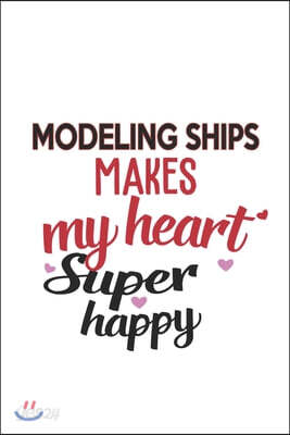 Modeling Ships Makes My Heart Super Happy Modeling Ships Lovers Modeling Ships Obsessed Notebook A beautiful: Lined Notebook / Journal Gift,, 120 Page