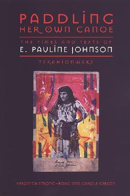 Paddling Her Own Canoe: The Times and Texts of E. Pauline Johnson (Tekahionwake)