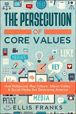 The Persecution of Core Values: How Hollywood, Rap Culture, Silicon Valley, & Social Media Are Destroying America