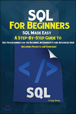 SQL For Beginners: SQL Made Easy; A Step-By-Step Guide to SQL Programming for the Beginner, Intermediate and Advanced User (Including Pro