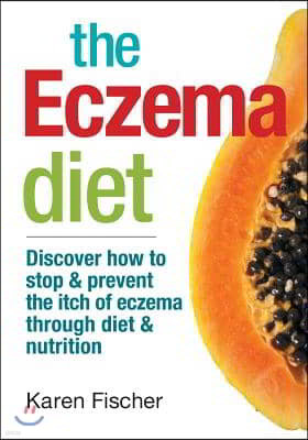 The Eczema Diet: Discover How to Stop and Prevent the Itch of Eczema Through Diet and Nutrition