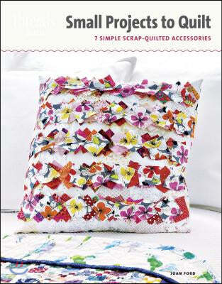 Small Projects to Quilt: 7 Simple Scrap-Quilted Accessories