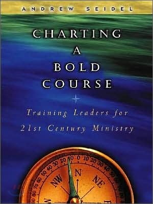 Charting a Bold Course: Training Leaders for 21st Century Ministry