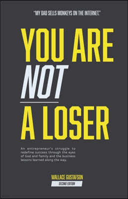 You Are Not A Loser: An entrepreneur's struggle to redefine success through the eyes of God and family and the business lessons learned alo