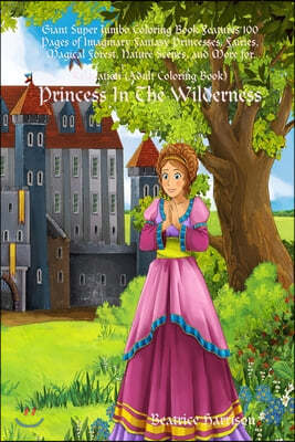 Princess In The Wilderness: Giant Super Jumbo Coloring Book Features 100 Pages of Imaginary Fantasy Princesses, Fairies, Magical Forest, Nature Sc