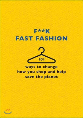 F**k Fast Fashion: 101 Ways to Change How You Shop and Help Save the Planet