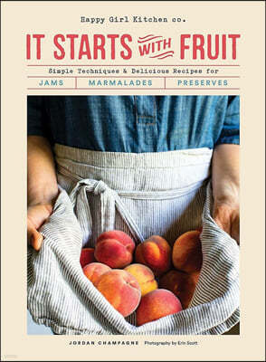 It Starts with Fruit: Simple Techniques and Delicious Recipes for Jams, Marmalades, and Preserves (73 Easy Canning and Preserving Recipes, B