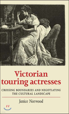 Victorian Touring Actresses: Crossing Boundaries and Negotiating the Cultural Landscape