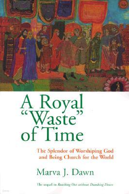 A Royal Waste of Time: The Splendor of Worshiping God and Being Church for the World