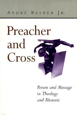 Preacher and Cross: Person and Message in Theology and Rhetoric