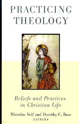 Practicing Theology: Beliefs and Practices in Christian Life