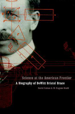 Science at the American Frontier: A Biography of DeWitt Bristol Brace