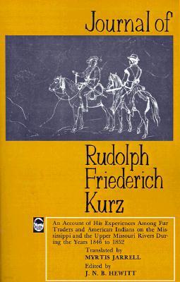 Journal of Rudolph Friederich Kurz: An Account of His Experiences Among Fur Traders and American Indians on the Mississippi and the Upper Missouri Riv