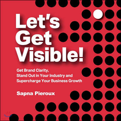 Let's Get Visible!: Get Brand Clarity, Stand Out in Your Industry and Supercharge Your Business Growth