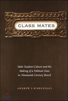 Class Mates: Male Student Culture and the Making of a Political Class in Nineteenth-Century Brazil