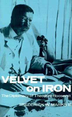 Velvet on Iron: The Diplomacy of Theodore Roosevelt