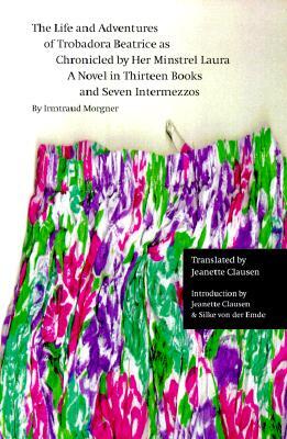 The Life and Adventures of Trobadora Beatrice as Chronicled by Her Minstrel Laura: A Novel in Thirteen Books and Seven Intermezzos