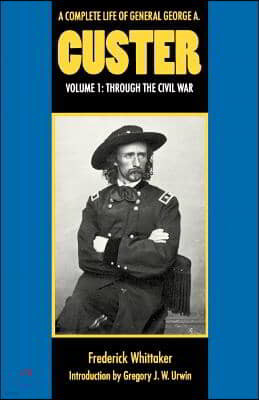 A Complete Life of General George A. Custer, Volume 1: Through the Civil War