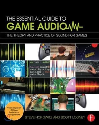 The Essential Guide to Game Audio: The Theory and Practice of Sound for Games