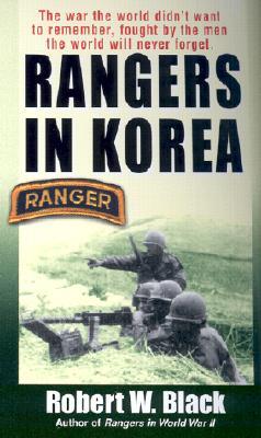 Rangers in Korea: The War the World Didn't Want to Remember, Fought by the Men the World Will Never Forget