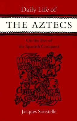 Daily Life of the Aztecs, on the Eve of the Spanish Conquest: On the Eve of the Spanish Conquest