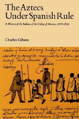 The Aztecs Under Spanish Rule: A History of the Indians of the Valley of Mexico, 1519-1810