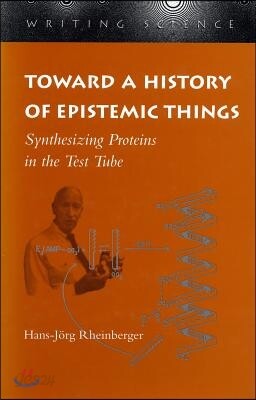 Toward a History of Epistemic Things: Synthesizing Proteins in the Test Tube