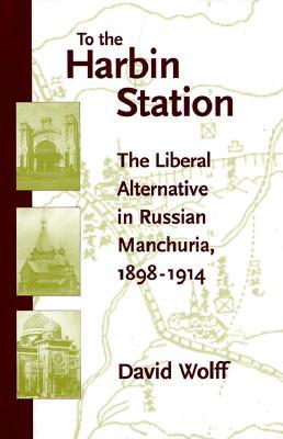 To the Harbin Station: The Liberal Alternative in Russian Manchuria, 1898-1914