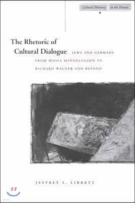 The Rhetoric of Cultural Dialogue: Jews and Germans from Moses Mendelssohn to Richard Wagner and Beyond